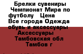 Брелки-сувениры Чемпионат Мира по футболу › Цена ­ 399 - Все города Одежда, обувь и аксессуары » Аксессуары   . Тамбовская обл.,Тамбов г.